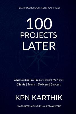 100 Projects Later: What Building Real Products Taught Me About Clients, Teams, Delivery & Success - Karthik Kpn - cover