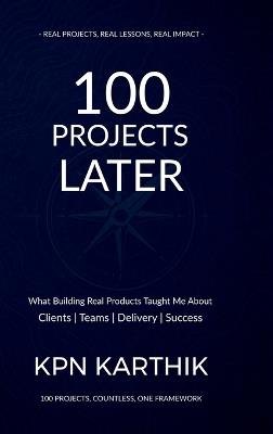 100 Projects Later: What Building Real Products Taught Me About Clients, Teams, Delivery & Success - Karthik Kpn - cover