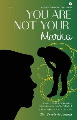 You Are Not Your Marks: How Competition Broke Indian Education, and How We Rebuild It - Dr Preetesh Anand - cover
