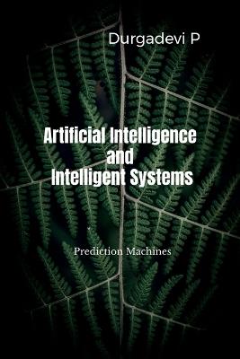 Artificial Intelligence and Intelligent Systems: Prediction Machines - Durgadevi P - cover