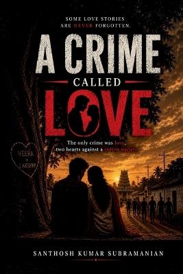A Crime Called Love: The Only Crime Was Love, Two hearts against a rotten society - Santhosh Kumar Subramanian - cover