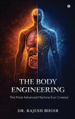 The Body Engineering: The Most Advanced Machine Ever Created - Dr Rajesh Bhoir - cover