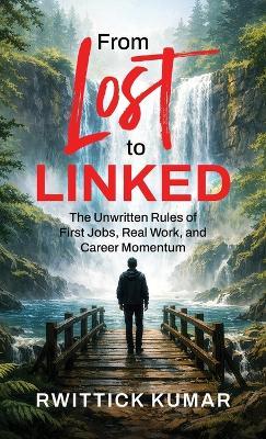 From Lost to Linked: The Unwritten Rules of First Jobs, Real Work, and Career Momentum - Rwittick Kumar - cover