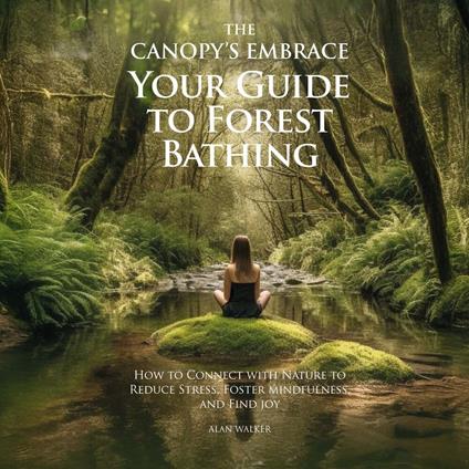 The Canopy's Embrace. Your Guide to Forest Bathing