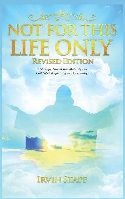 Not For This Life Only: A Study for Growth Into Maturity as a Child of God - for today and for eternity - Irvin Stapf - cover