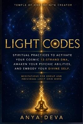 Light Codes: Spiritual Practices to Activate Your Cosmic 12-Strand DNA, Awaken Your Psychic Abilities, and Embody Your Divine Self: Meditations for Individual and Group Light Grid Work - Anya Deva - cover