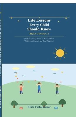 Life Lessons Every Child Should Know Before Turning 12: 50 Heartwarming Stories to Build Kindness, Confidence, Courage, and Good Character - Rekha Pankaj Kumar - cover