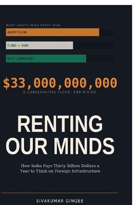 Renting Our Minds: How India Pays Thirty Billion Dollars a Year to Think on Foreign Infrastructure - Sivakumar Gingee - cover