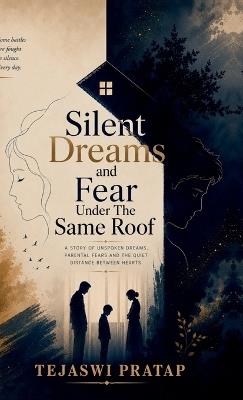 Silent Dreams and Fear Under The Same Roof: A story of unspoken dreams, parental fears and the quiet distance between hearts - Tejaswi Pratap - cover