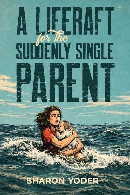 A LIFERAFT for The SUDDENLY SINGLE PARENT - Sharon Yoder - cover