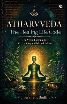 Atharvveda: The Healing Life Code - Swanandbodh - cover