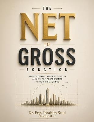 The Net-to-Gross Equation: Architectural Space Efficiency and Energy Performance in High-Rise Towers - Eng Ibrahim Saad (Saad Da Alex) - cover