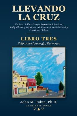 Llevando la Cruz - LIBRO TRES: Valparaíso (parte 3) y Rancagua - John M Cobin - cover