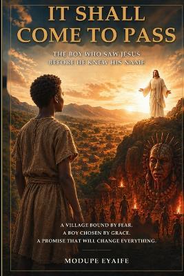 It Shall Come to Pass: The Boy Who Saw Jesus Before He Knew His Name - Modupe Eyaife - cover