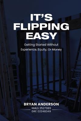 It's Flipping Easy: Getting started without experience, equity, or money - Bryan Anderson - cover