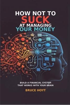 How Not To Suck At Managing Your Money - Bruce Hoyt - cover