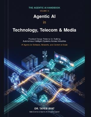 Agentic AI in Technology, Telecom & Media: A Comprehensive Hands-On Guide to Agentic AI Frameworks, Multi-Agent Reasoning, and Scalable Autonomous Workflows - Tayeb Ayat - cover