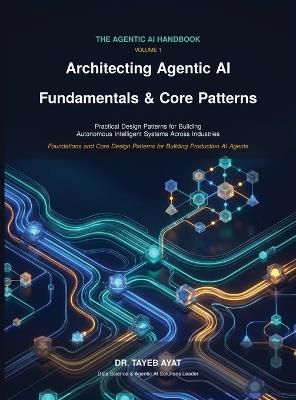 Architecting Agentic AI Fundamentals & Core Patterns: A Comprehensive Hands-On Guide to Agentic AI Frameworks, Multi-Agent Reasoning, and Scalable Autonomous Workflows - Tayeb Ayat - cover