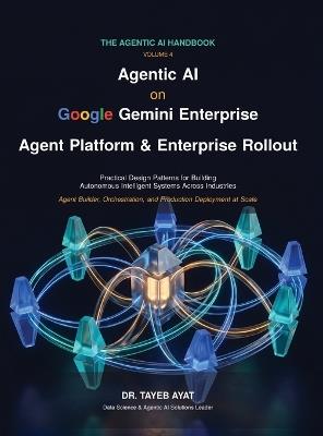 Agentic AI on Google Gemini Enterprise: Agent Platform & Enterprise Rollout: A Comprehensive Hands-On Guide to Agentic AI Frameworks, Multi-Agent Reasoning, and Scalable Autonomous Workflows - Tayeb Ayat - cover