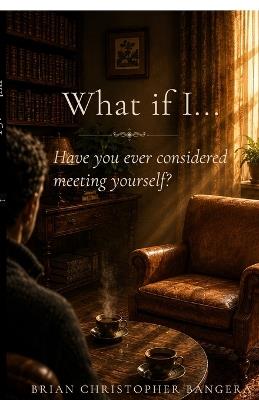 What if I...: Have you ever considered meeting yourself? - Brian Christopher Bangera - cover