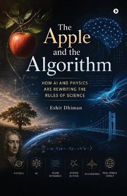 The Apple and the Algorithm: How AI and Physics are Rewriting the Rules of Science - Eshit Dhiman - cover