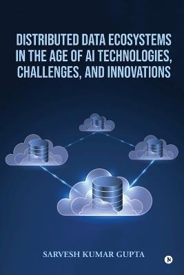 Distributed Data Ecosystems in the Age of AI Technologies, Challenges, and Innovations - Sarvesh Kumar Gupta - cover
