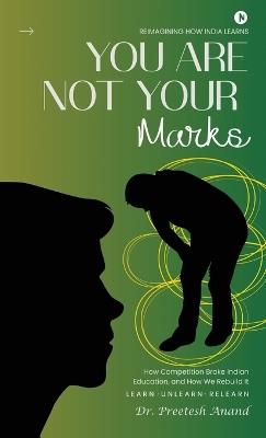 You Are Not Your Marks: How Competition Broke Indian Education, and How We Rebuild It - Dr Preetesh Anand - cover