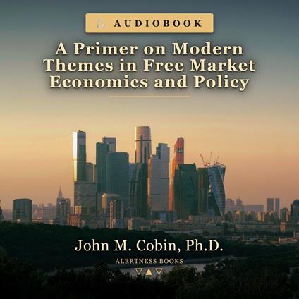 A Primer on Modern Themes in Free Market Economics and Policy