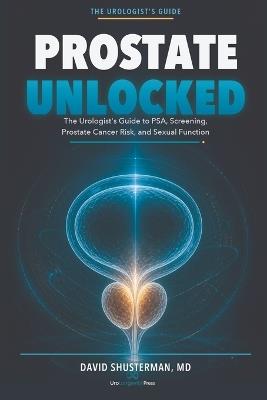 Prostate Unlocked: The Urologist's Guide to PSA, Screening, Prostate Cancer Risk, and Sexual Function - David Shusterman - cover