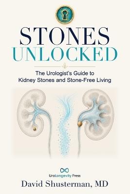 Stones Unlocked: The Urologist's Guide to Kidney Stones and Stone-Free Living - David Shusterman - cover