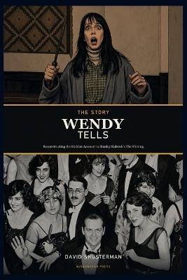 The Story Wendy Tells: Reconstructing the Hidden Account in Stanley Kubrick's The Shining - David Shusterman - cover