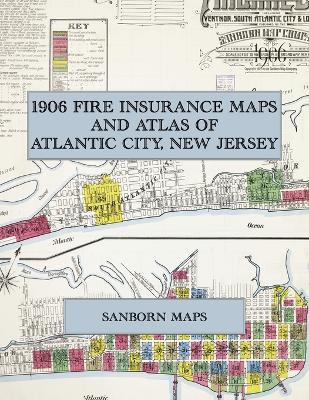 1906 Fire Insurance Maps and Atlas of Atlantic City, New Jersey: The Complete Sanborn Fire Insurance Atlas of Atlantic City, Ventnor, South Atlantic City and Longport - cover