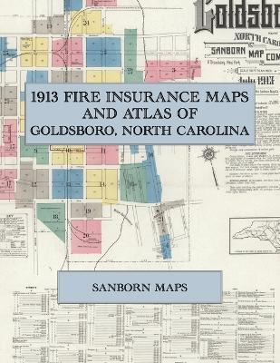 1913 Fire Insurance Maps and Atlas of Goldsboro, North Carolina: The Complete Sanborn Fire Insurance Atlas of Goldsboro, North Carolina, Wayne County, with Little Washington, Webtown and the Railroad Junction - cover
