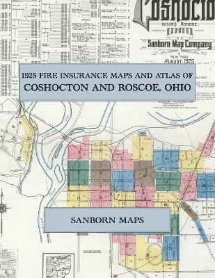 1925 Fire Insurance Maps and Atlas of Coshocton and Roscoe, Ohio: The Complete Sanborn Fire Insurance Atlas of Coshocton, Ohio, Coshocton County, Muskingum, Walhonding and Tuscarawas Rivers, Ohio Canal - cover