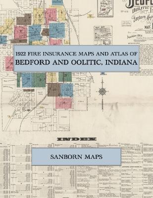 1922 Fire Insurance Maps and Atlas of Bedford and Oolitic, Indiana: The Complete Sanborn Fire Insurance Atlas of Bedford, Indiana, Lawrence County, Limestone Mills and Quarries, East and West Bedford - cover