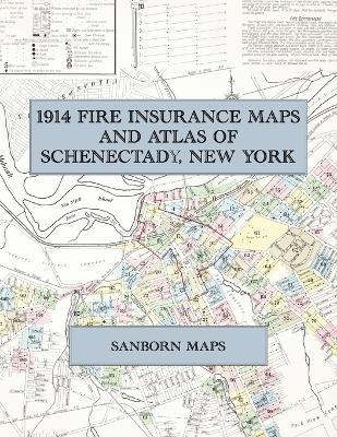 1914 Fire Insurance Maps and Atlas of Schenectady, New York: The Complete Sanborn Fire Insurance Atlas of Schenectady, New York, the Electric City on the Mohawk, with Union College, Woodlawn and Carman - cover