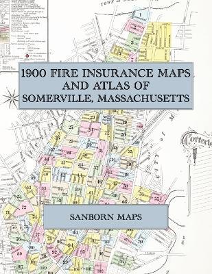 1900 Fire Insurance Maps and Atlas of Somerville, Massachusetts: The Complete Sanborn Fire Insurance Atlas of Somerville, Massachusetts, with Winter Hill, Prospect Hill, Union Square and Davis Square - cover