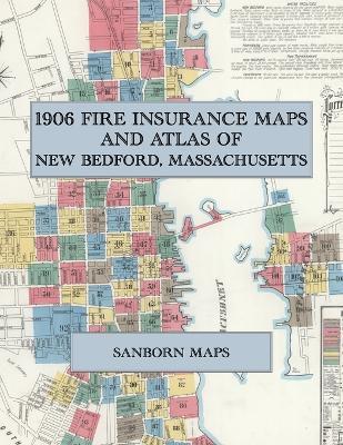 1906 Fire Insurance Maps and Atlas of New Bedford, Massachusetts: The Complete Sanborn Fire Insurance Atlas of New Bedford, Massachusetts, the Whaling City on the Acushnet River, Including Fairhaven - cover