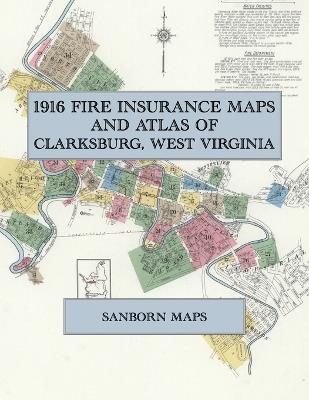 1916 Fire Insurance Maps and Atlas of Clarksburg, West Virginia: The Complete Sanborn Fire Insurance Atlas of Clarksburg, West Virginia, with North View, Adamston, Stealey Heights and Norwood - cover