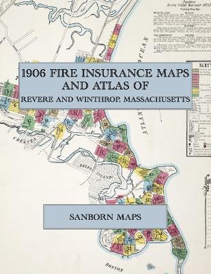 1906 Fire Insurance Maps and Atlas of Revere and Winthrop, Massachusetts: The Complete Sanborn Fire Insurance Atlas of Revere and Winthrop, Massachusetts, with Revere Beach and Point Shirley - cover