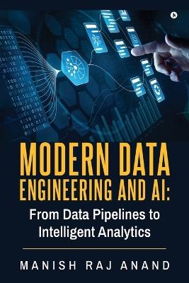 Modern Data Engineering and AI: From Data Pipelines to Intelligent Analytics - Manish Raj Anand - cover