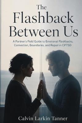 The Flashback Between Us: A Partner's Field Guide to Emotional Flashbacks, Connection, Boundaries, and Repair in CPTSD - Calvin Larkin Tanner - cover