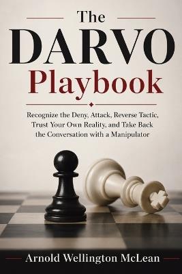 The DARVO Playbook: Recognize the Deny, Attack, Reverse Tactic, Trust Your Own Reality, and Take Back the Conversation with a Manipulator - Arnold Wellington McLean - cover