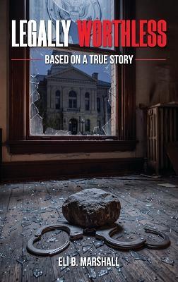 Legally Worthless: Based on a true story - Eli B Marshall - cover