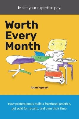 Worth Every Month: How professionals build a fractional practice, get paid for results, and own their time. - Arjan Yspeert - cover