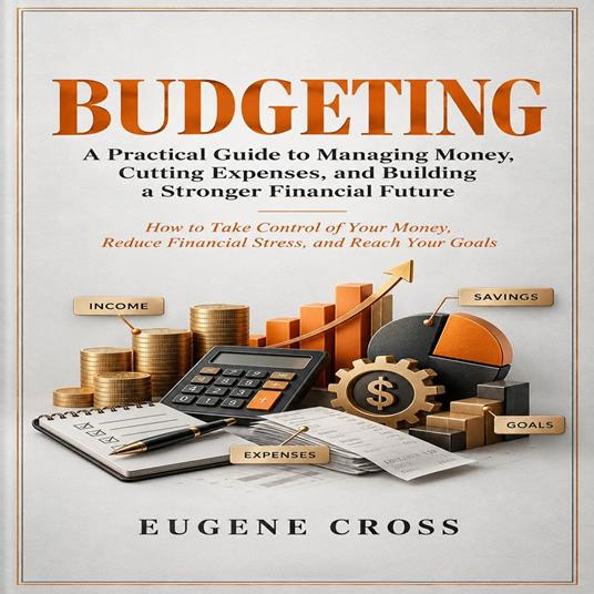 Budgeting: A Practical Guide to Managing Money, Cutting Expenses, and Building a Stronger Financial Future (How to Take Control of Your Money, Reduce Financial Stress, and Reach Your Goals)