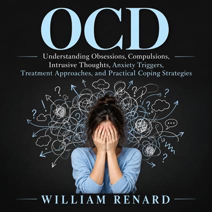 OCD: Understanding Obsessions, Compulsions, Intrusive Thoughts, Anxiety Triggers, Treatment Approaches, and Practical Coping Strategies