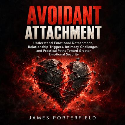 Avoidant Attachment: Understand Emotional Detachment, Relationship Triggers, Intimacy Challenges, and Practical Paths Toward Greater Emotional Security