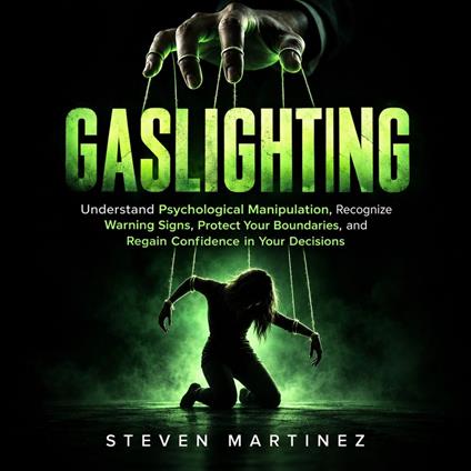 Gaslighting: Understand Psychological Manipulation, Recognize Warning Signs, Protect Your Boundaries, and Regain Confidence in Your Decisions