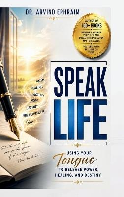 Speak Life: Using Your Tongue to Release Power, Healing, and Destiny - Arvind Ephraim - cover